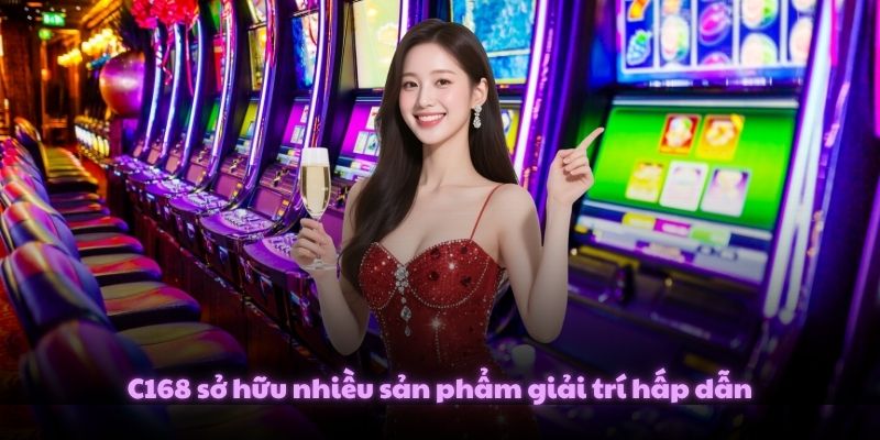C168 sở hữu nhiều sản phẩm giải trí hấp dẫn