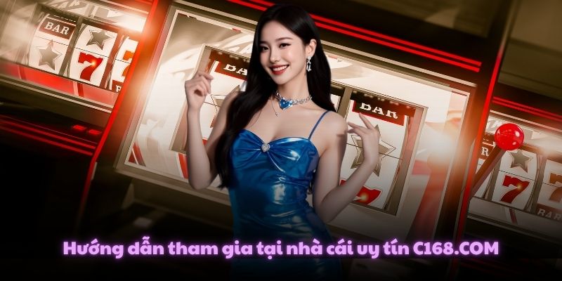 Hướng dẫn tham gia tại nhà cái uy tín C168.COM