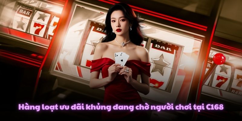 Hàng loạt ưu đãi khủng đang chờ người chơi tại C168